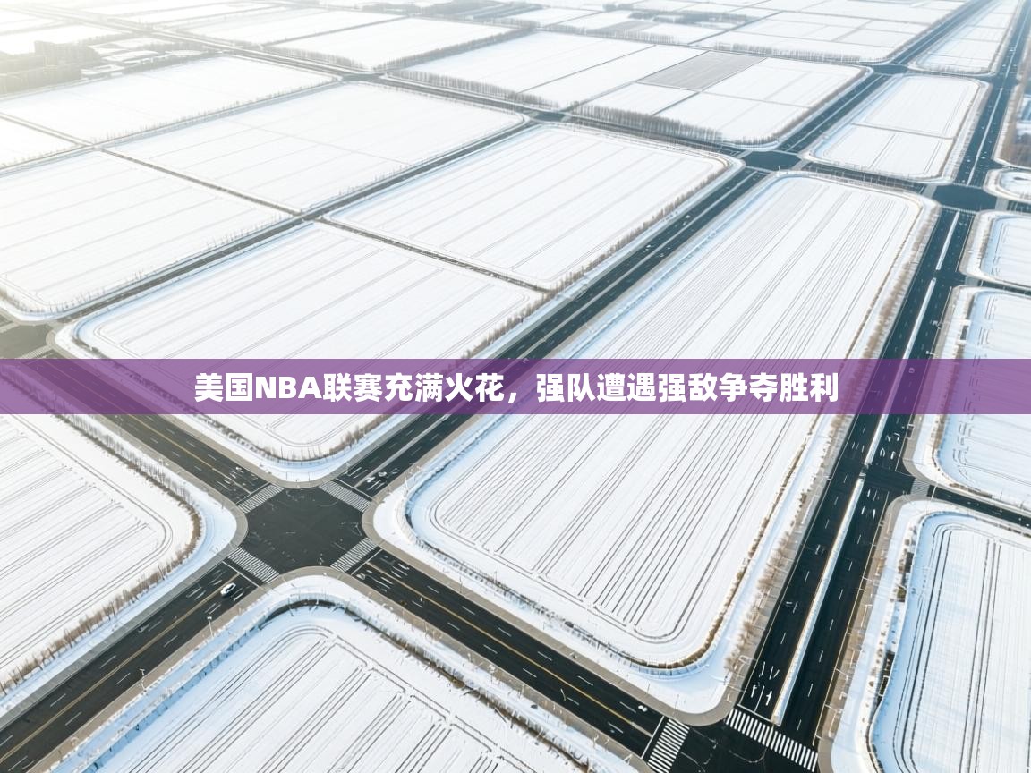 云开体育官网入口登录网页-美国NBA联赛充满火花,强队遭遇强敌争夺胜利  第3张