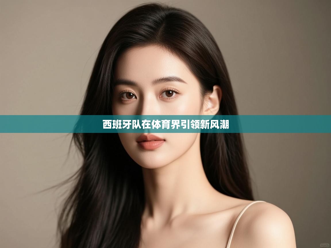 开云体育app在线-西班牙队在体育界引领新风潮  第1张