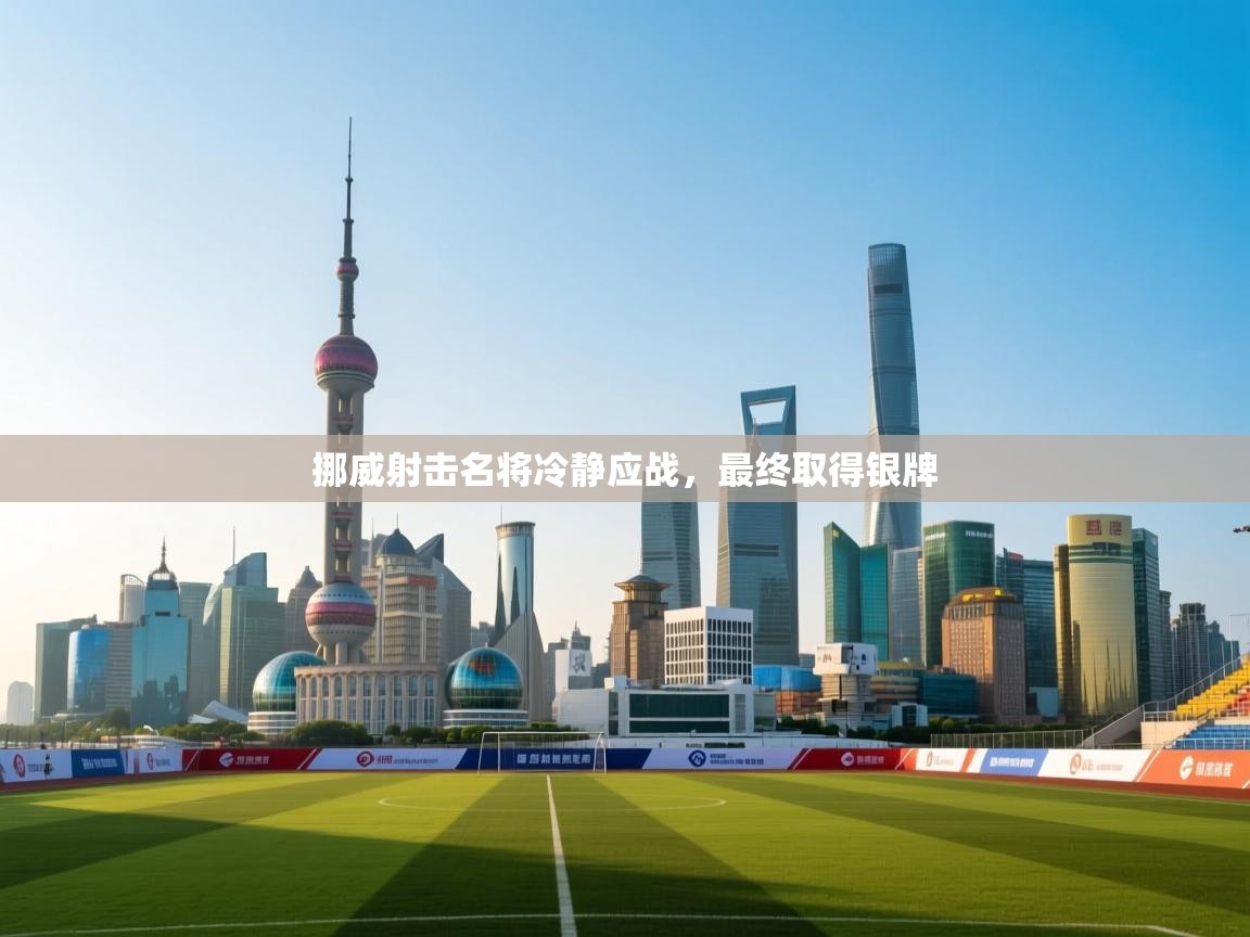 开云体育忘记密码找回-挪威射击名将冷静应战,最终取得银牌 第2张