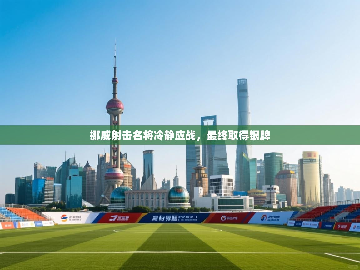 开云体育忘记密码找回-挪威射击名将冷静应战,最终取得银牌 第3张