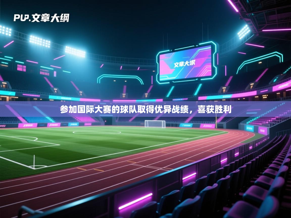 开云体育极速下载镜像-参加国际大赛的球队取得优异战绩,喜获胜利 第3张