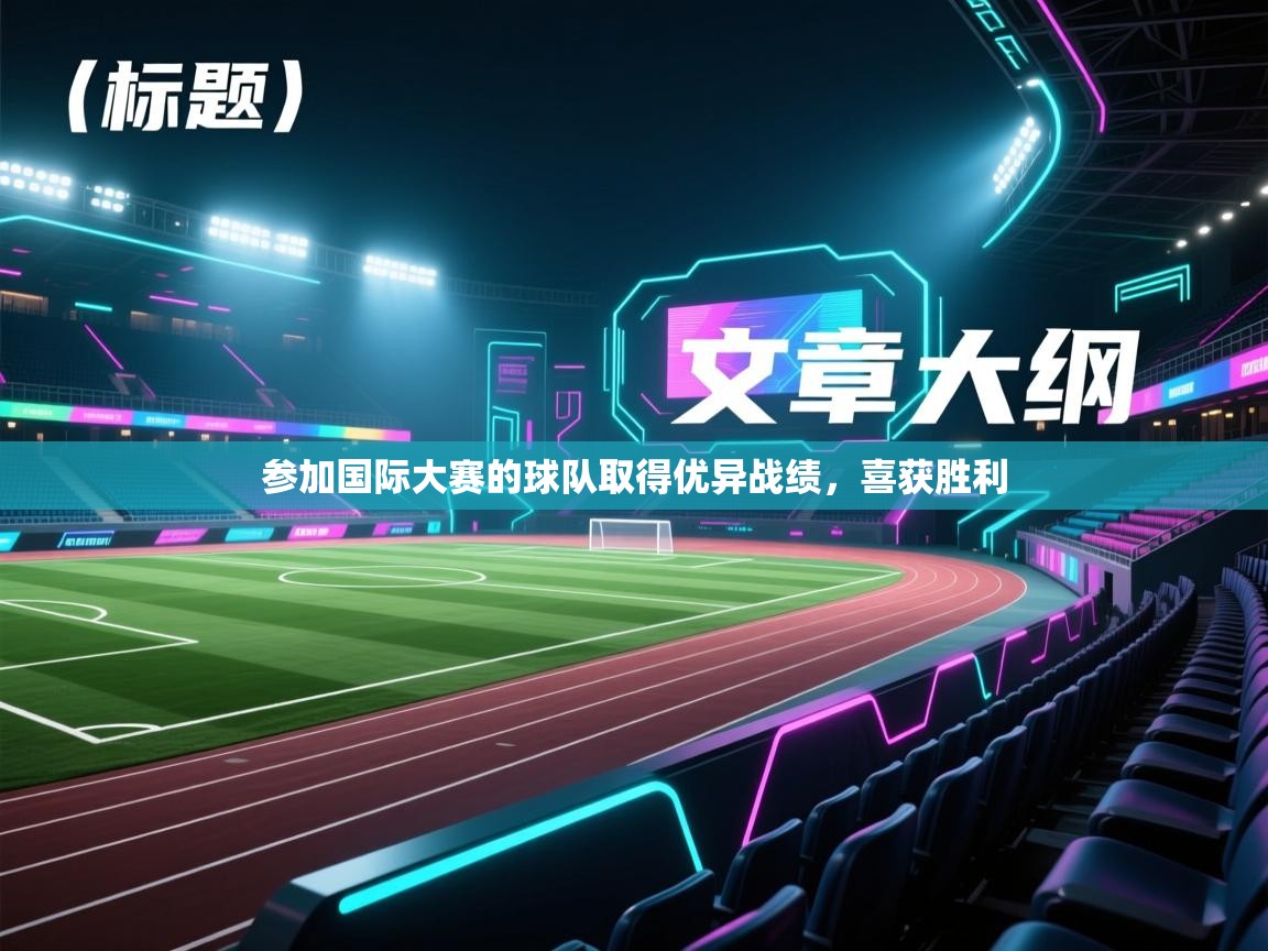 开云体育极速下载镜像-参加国际大赛的球队取得优异战绩,喜获胜利 第4张