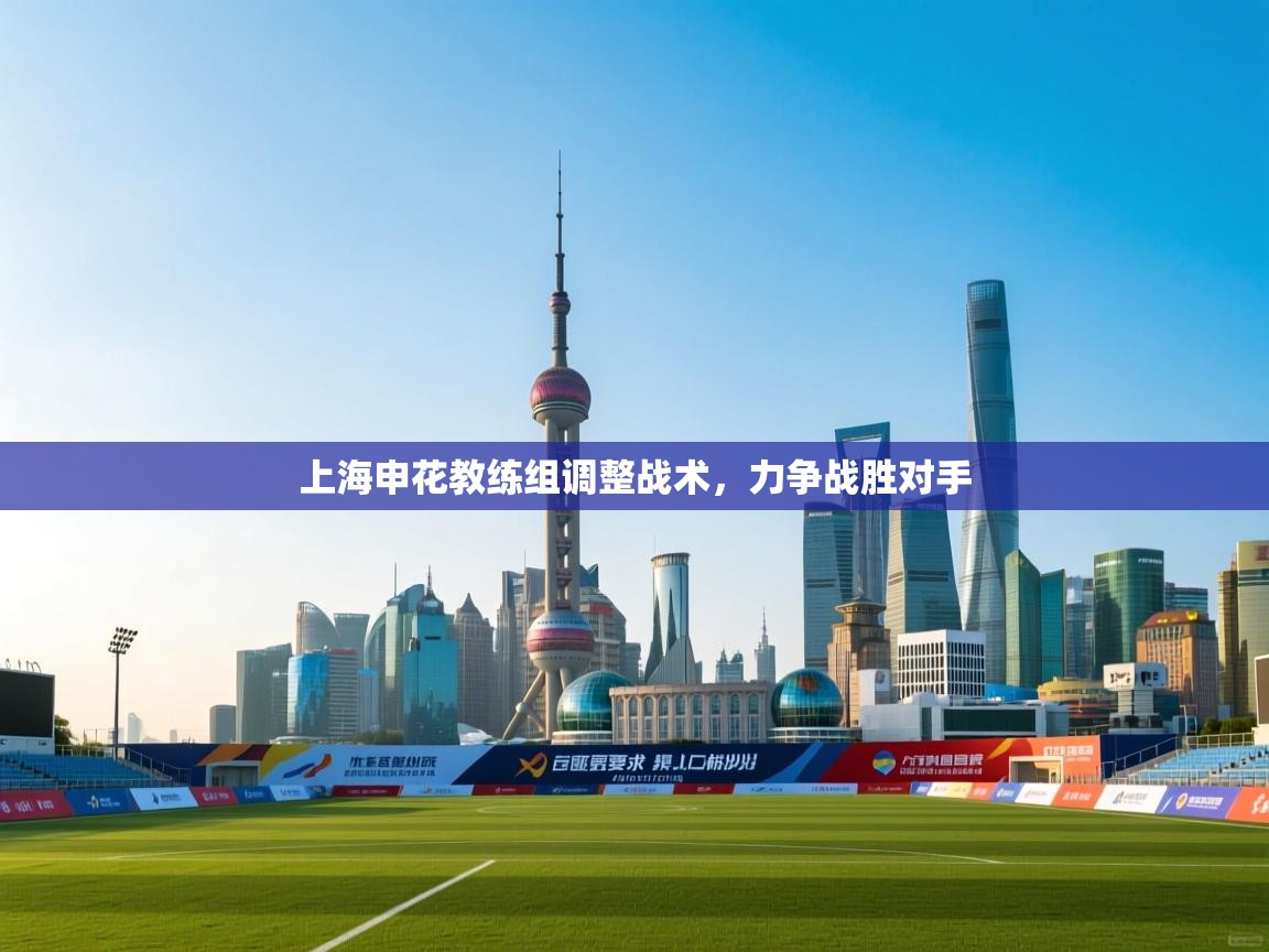 开云APP-上海申花教练组调整战术，力争战胜对手  第3张