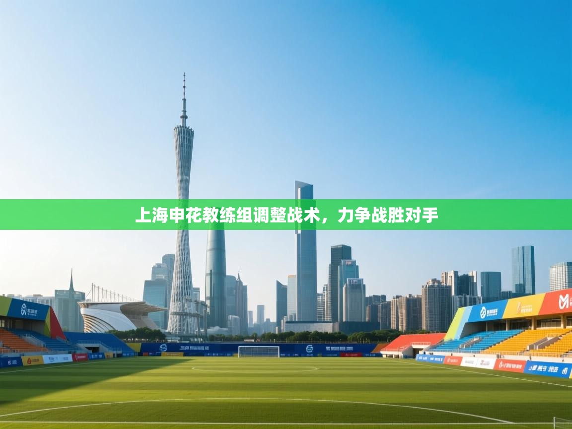 开云APP-上海申花教练组调整战术，力争战胜对手  第2张
