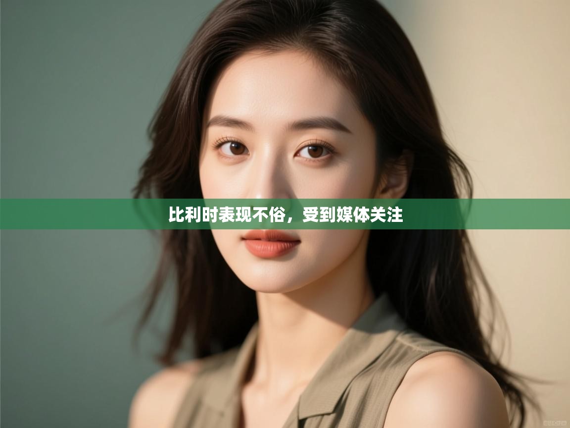 云开体育官网入口登录网页-比利时表现不俗，受到媒体关注