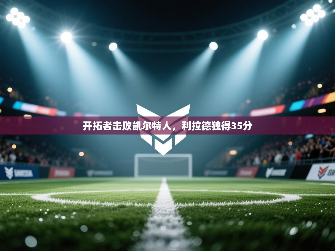 开云kaiyun体育app入口下载官网-开拓者击败凯尔特人,利拉德独得35分 第2张
