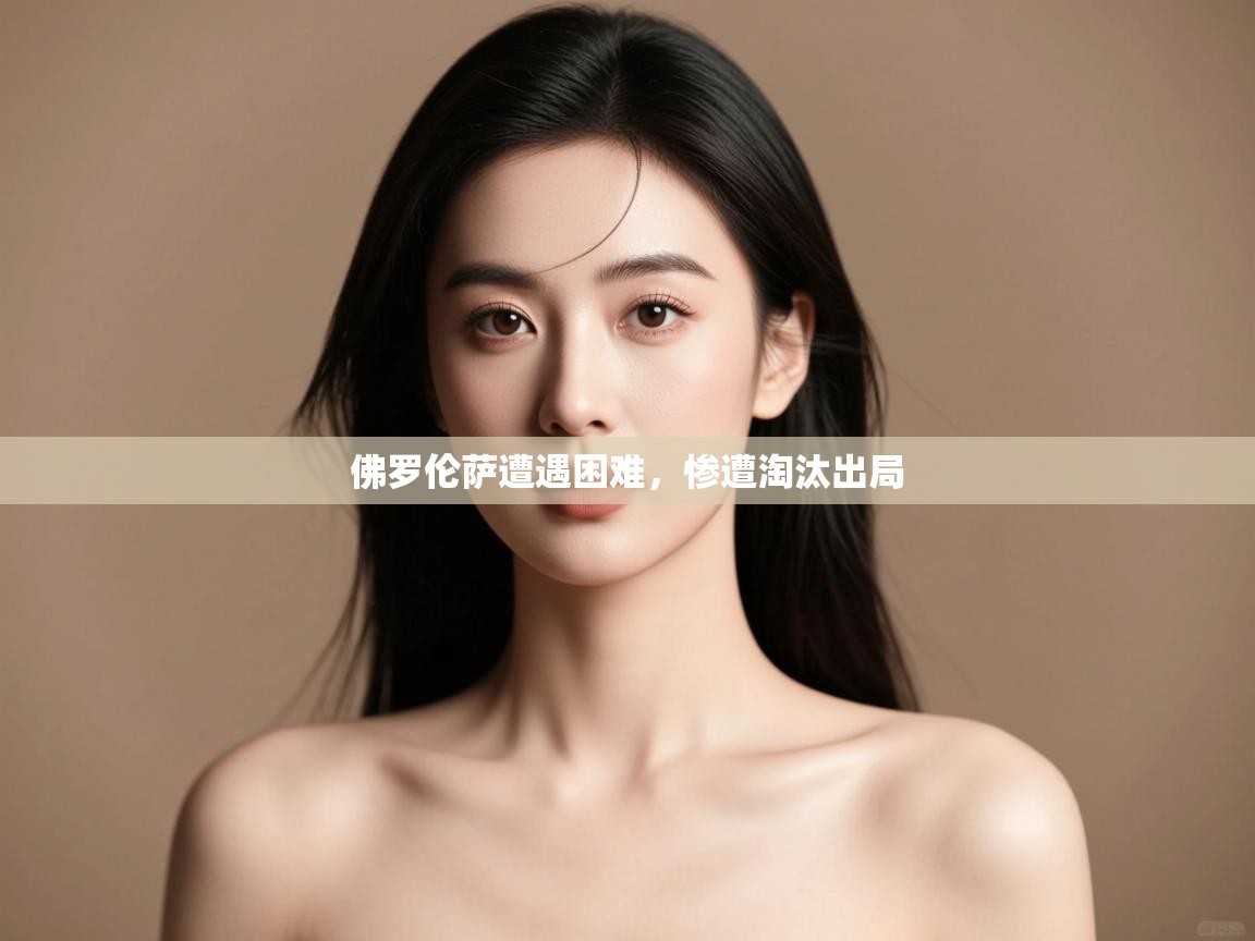 开云体育官方版下载-佛罗伦萨遭遇困难,惨遭淘汰出局 第1张