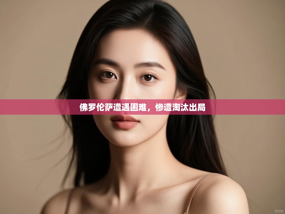 开云体育官方版下载-佛罗伦萨遭遇困难,惨遭淘汰出局 第3张