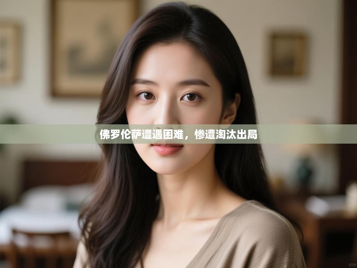 开云体育官方版下载-佛罗伦萨遭遇困难,惨遭淘汰出局 第4张