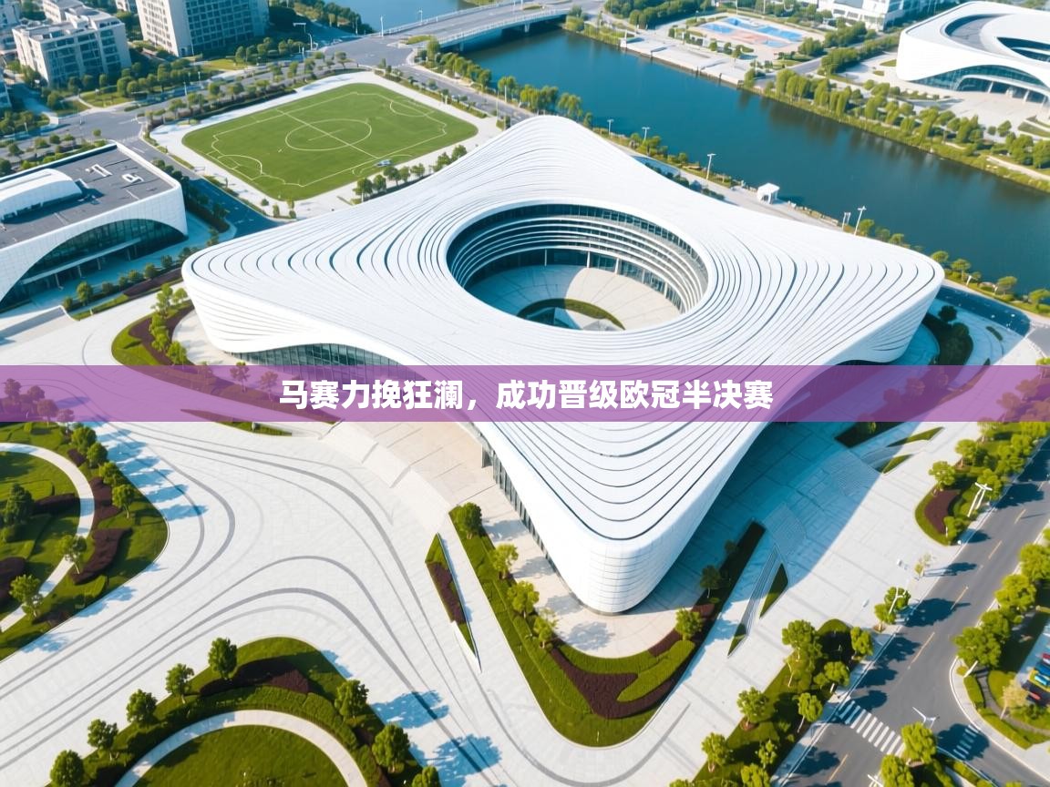 开云体育app-马赛力挽狂澜,成功晋级欧冠半决赛 第1张