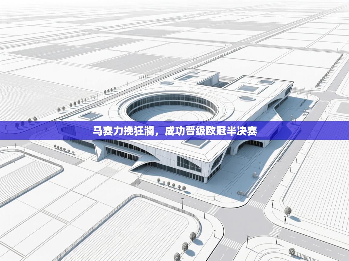 开云体育app-马赛力挽狂澜,成功晋级欧冠半决赛 第4张