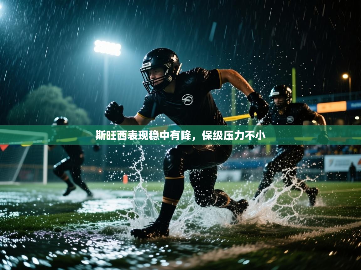 开云体育在线登入-斯旺西表现稳中有降，保级压力不小  第1张