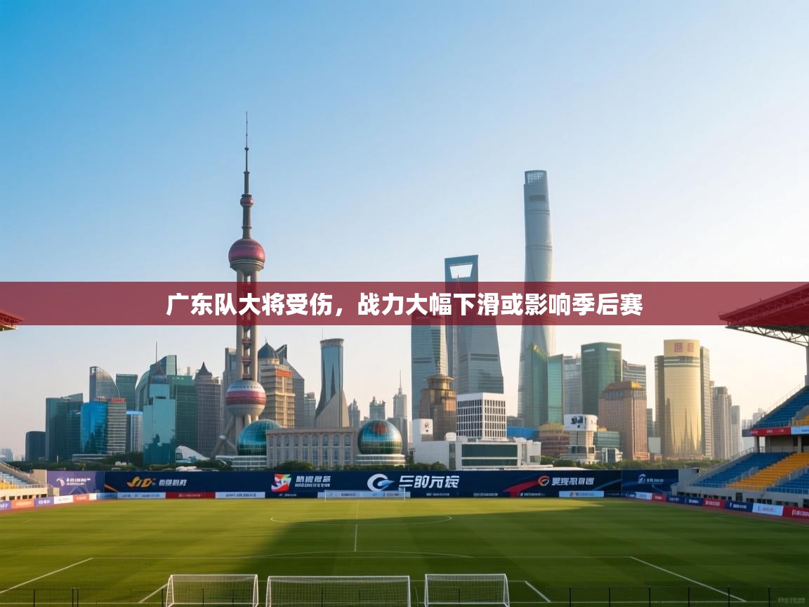 开云体育夜间模式开启-广东队大将受伤,战力大幅下滑或影响季后赛 第2张