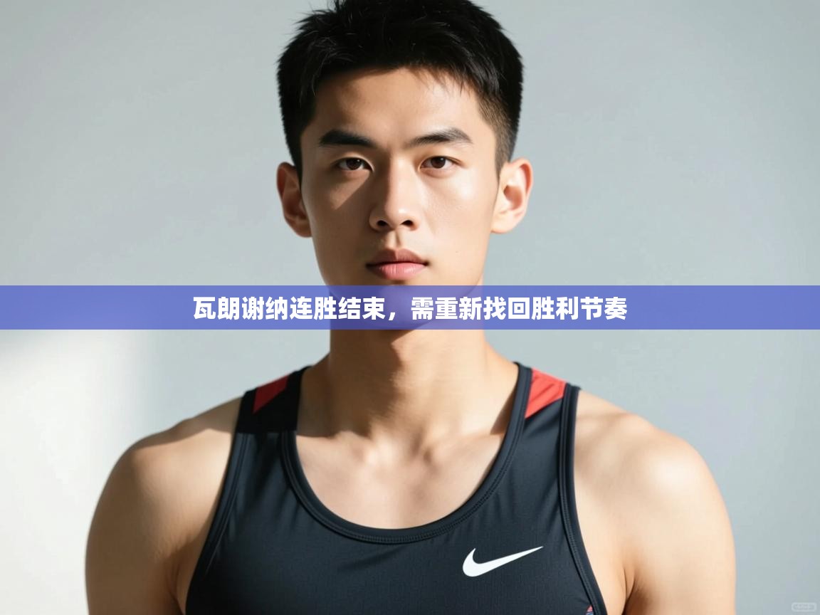 开云体育PC版网页版登录-瓦朗谢纳连胜结束，需重新找回胜利节奏  第2张