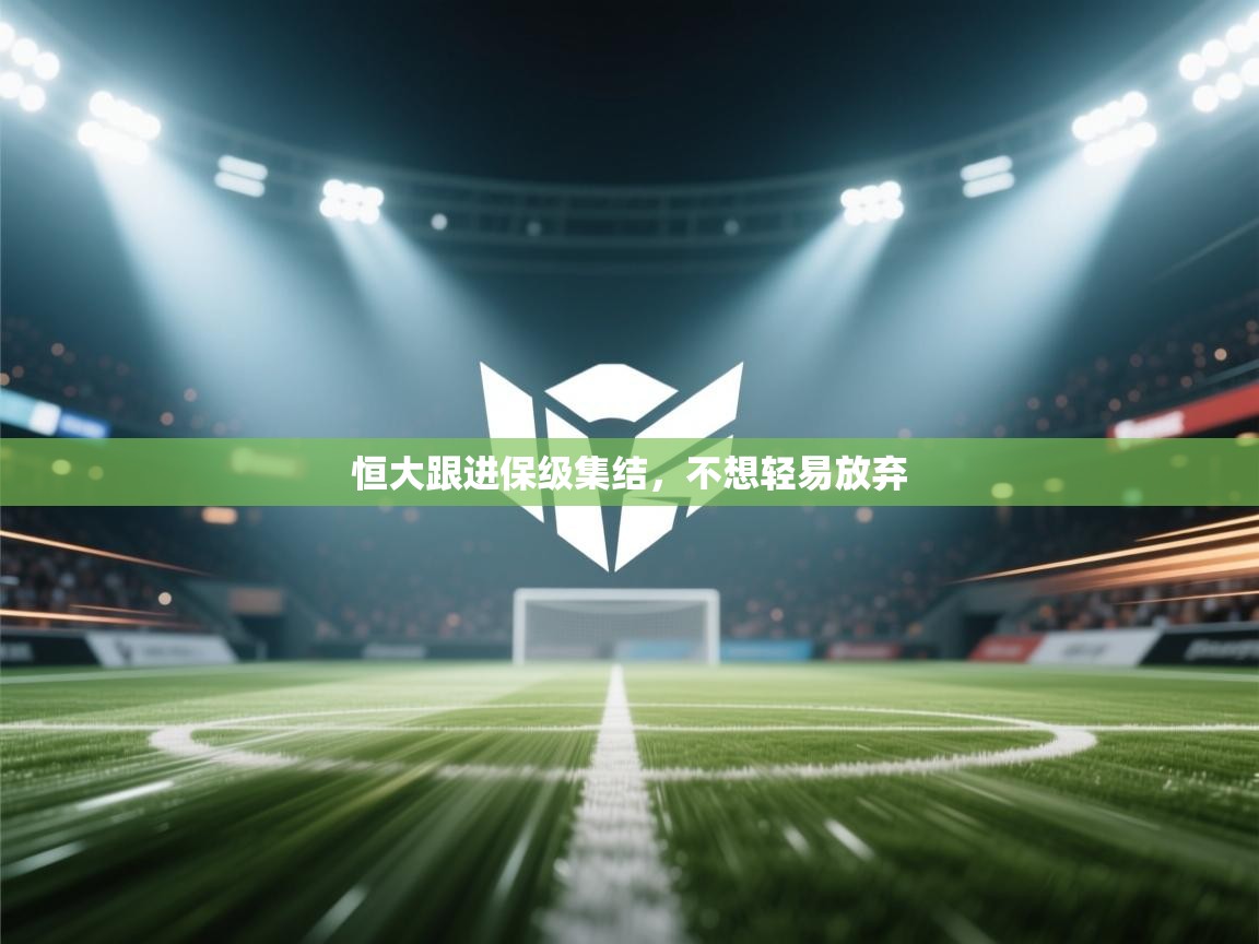 开云体育官方版下载-恒大跟进保级集结，不想轻易放弃  第2张