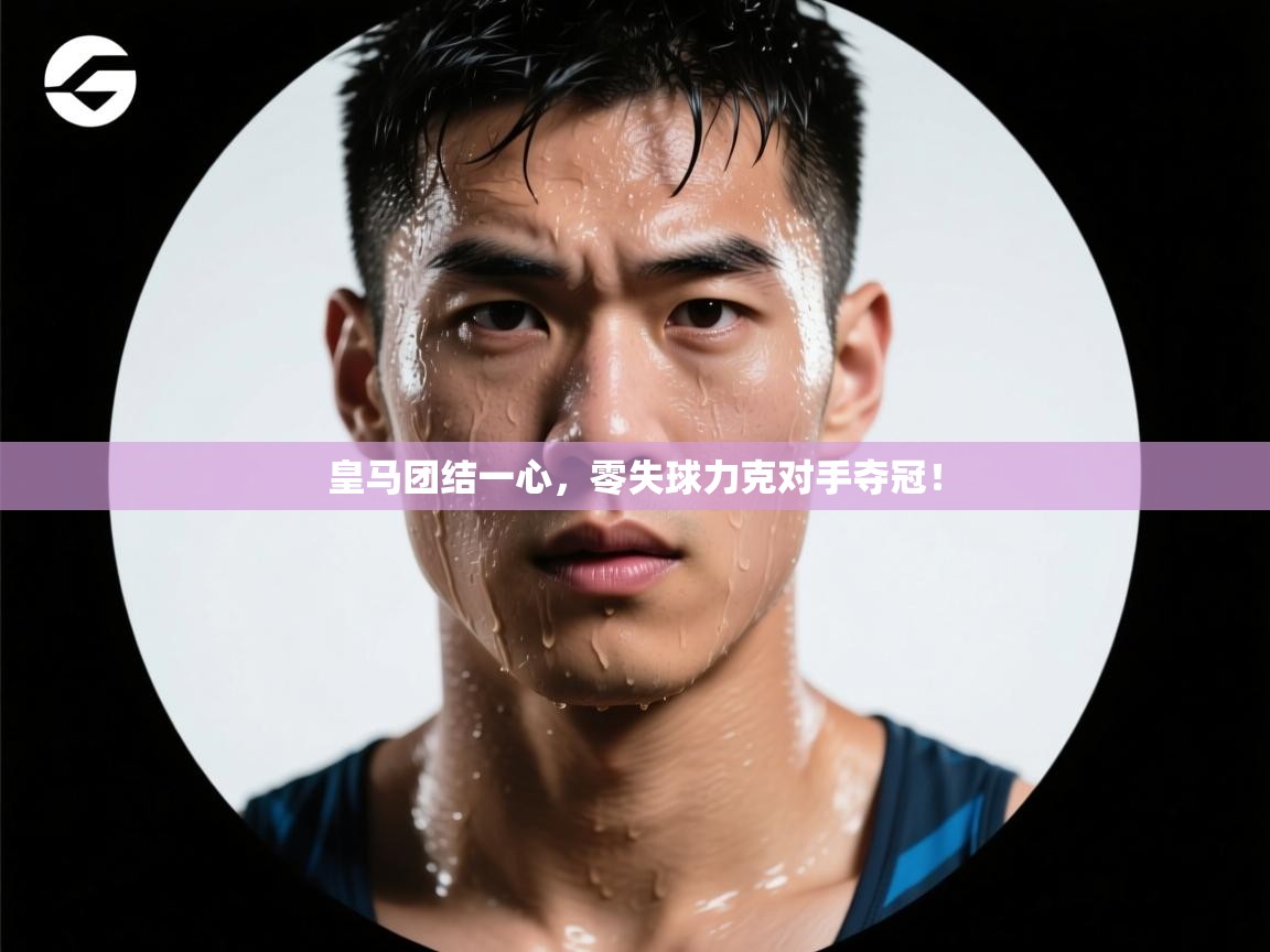 开云体育注册app-皇马团结一心,零失球力克对手夺冠! 第2张