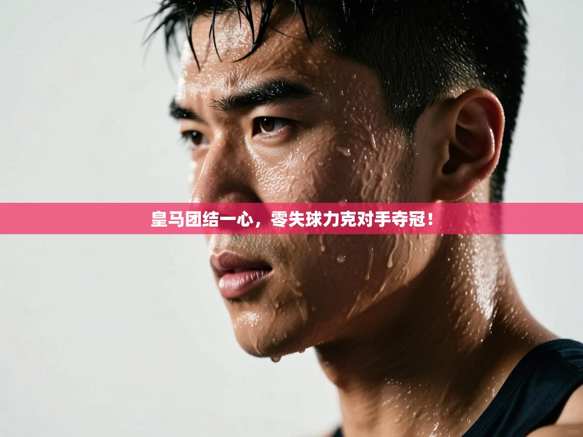 开云体育注册app-皇马团结一心,零失球力克对手夺冠! 第3张
