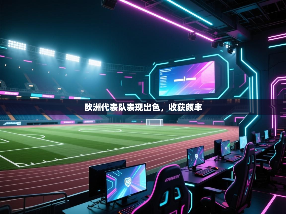 开云体育忘记密码找回-欧洲代表队表现出色，收获颇丰  第3张