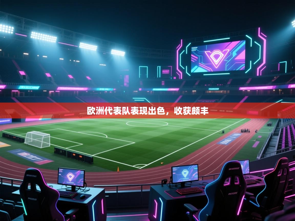 开云体育忘记密码找回-欧洲代表队表现出色，收获颇丰  第4张