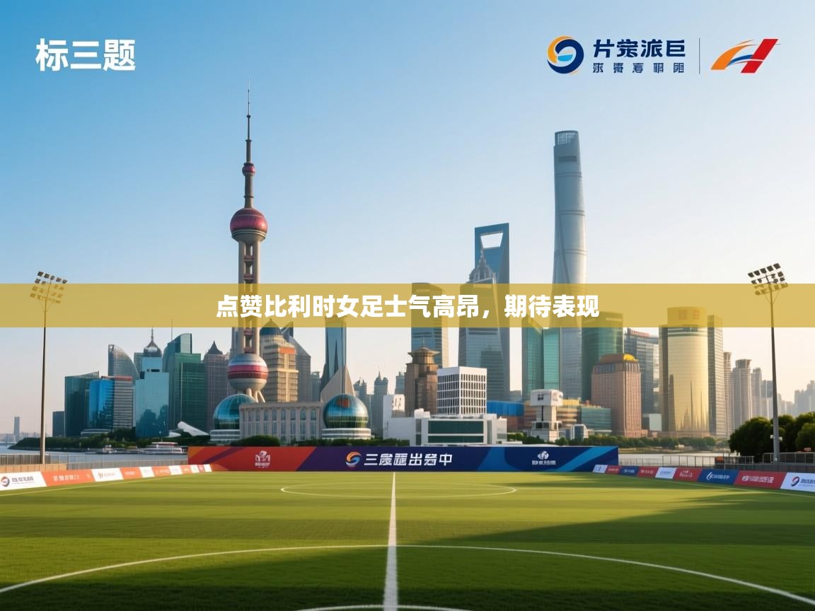 开云体育入口客服-点赞比利时女足士气高昂,期待表现 第1张