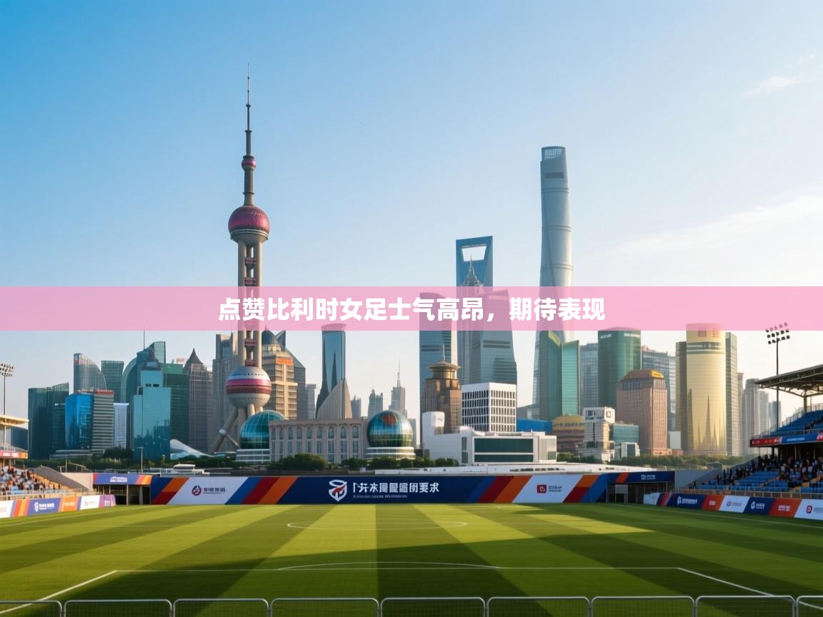 开云体育入口客服-点赞比利时女足士气高昂,期待表现 第2张