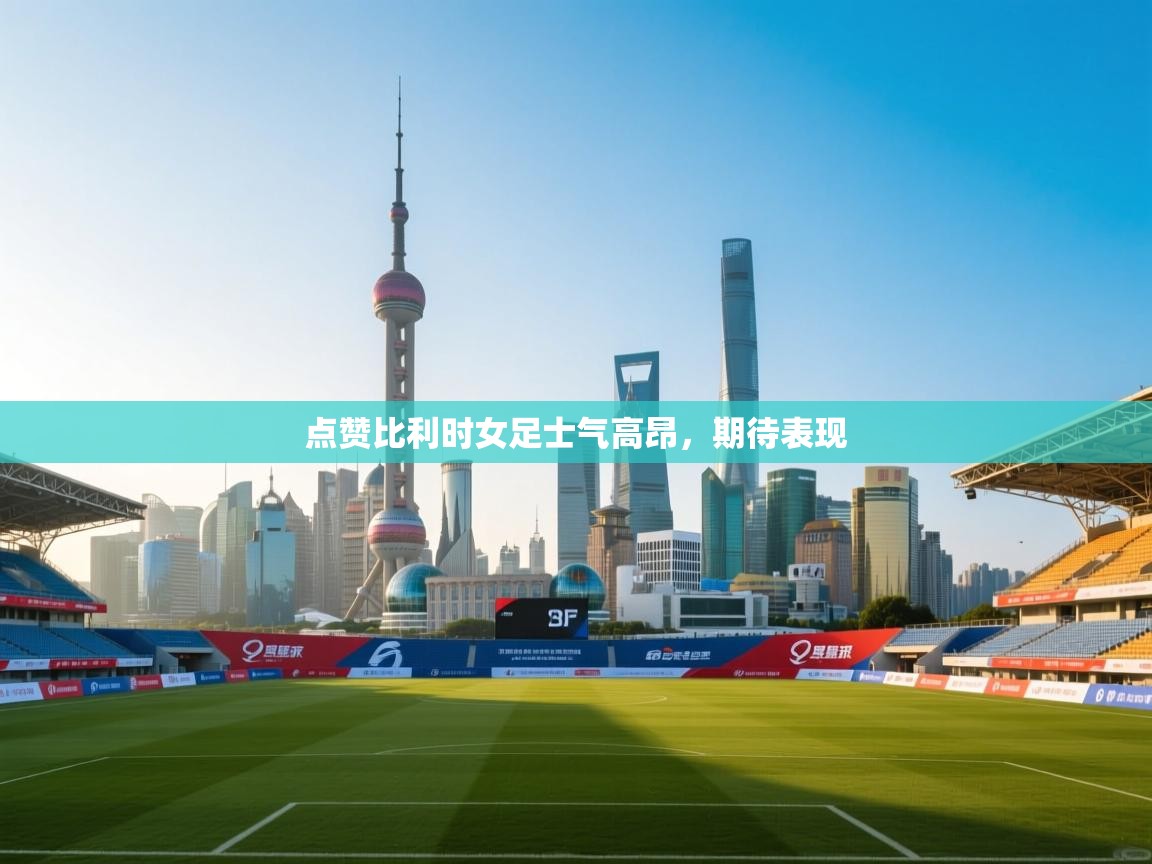 开云体育入口客服-点赞比利时女足士气高昂,期待表现 第3张