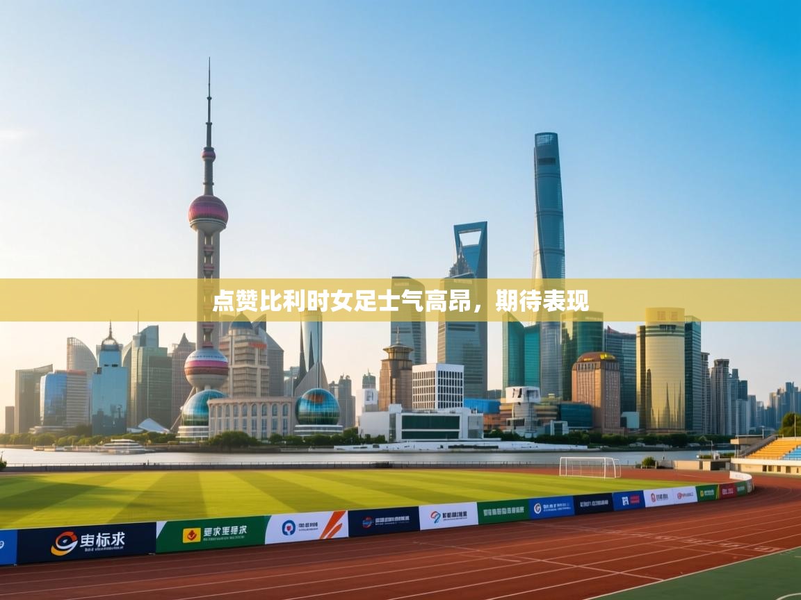 开云体育入口客服-点赞比利时女足士气高昂,期待表现 第4张