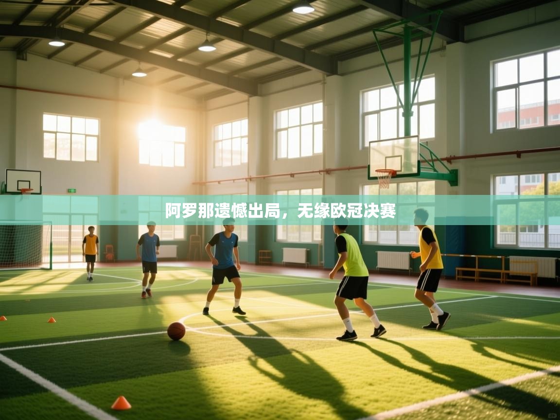 云开体育app网页版登录入口-阿罗那遗憾出局，无缘欧冠决赛  第3张