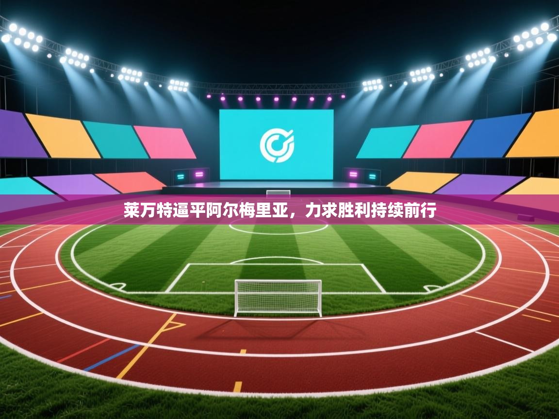 开云体育app安装-莱万特逼平阿尔梅里亚,力求胜利持续前行 第1张