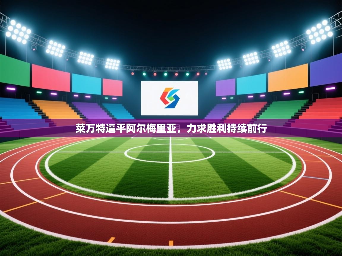 开云体育app安装-莱万特逼平阿尔梅里亚,力求胜利持续前行 第2张