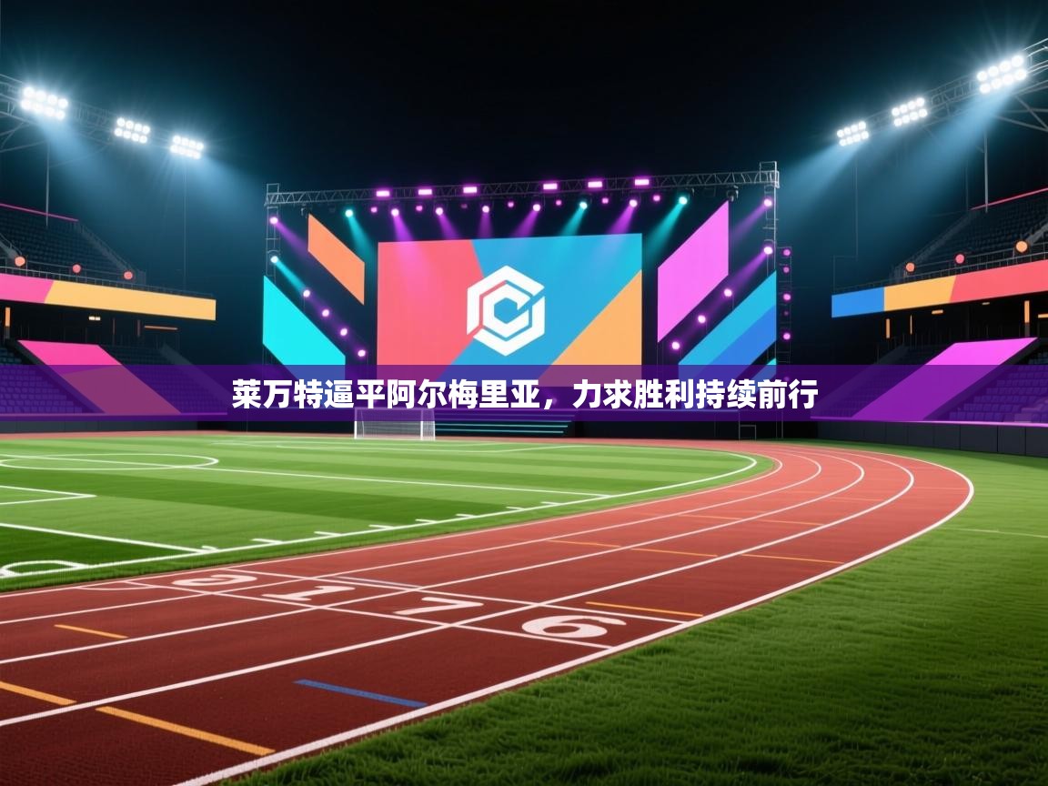 开云体育app安装-莱万特逼平阿尔梅里亚,力求胜利持续前行 第4张