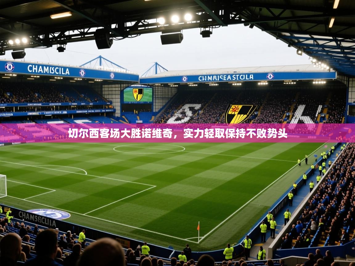 开云体育直播平台-切尔西客场大胜诺维奇,实力轻取保持不败势头 第3张