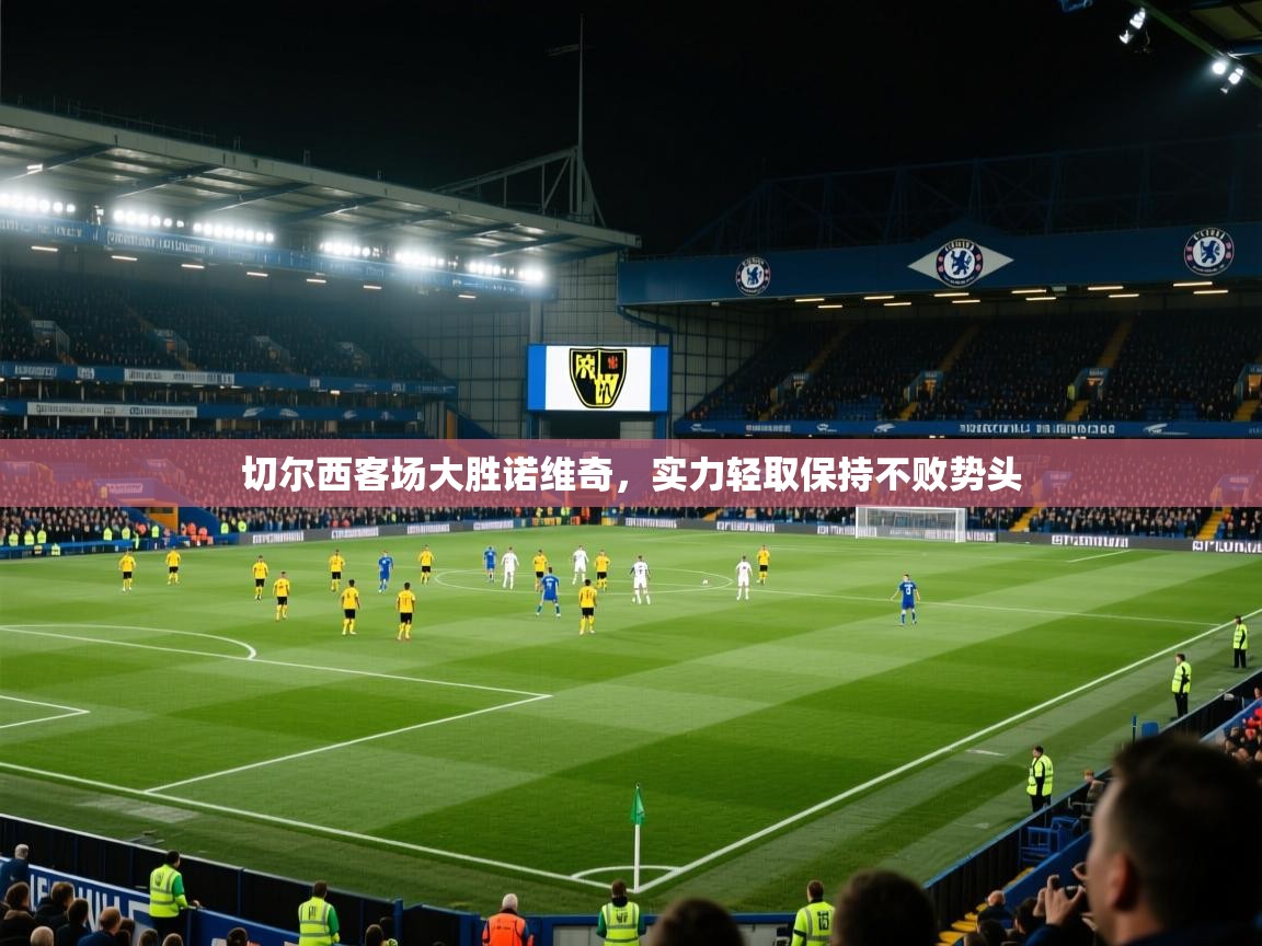 开云体育直播平台-切尔西客场大胜诺维奇,实力轻取保持不败势头 第4张