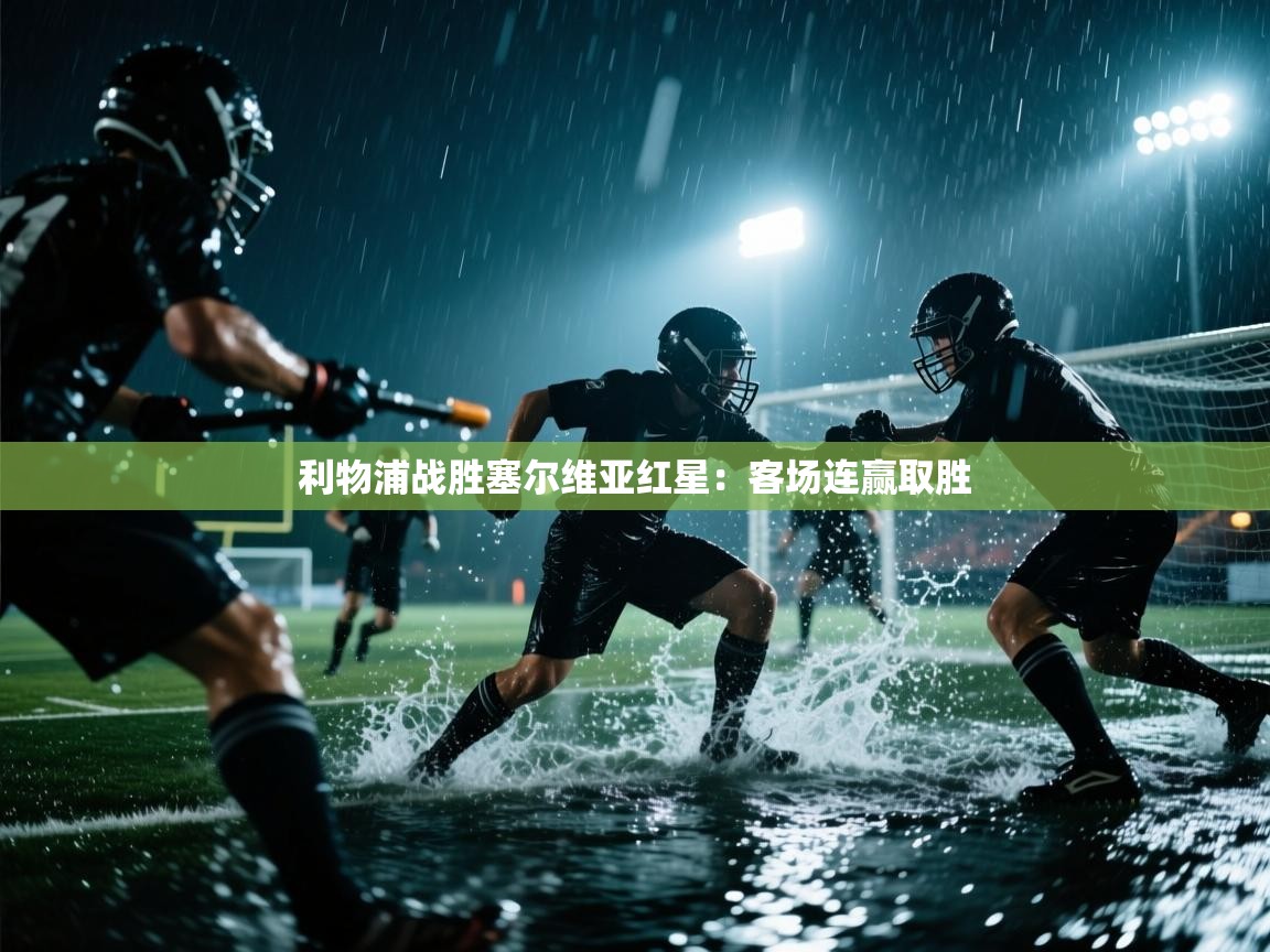 开云体育在线登录-利物浦战胜塞尔维亚红星：客场连赢取胜  第2张