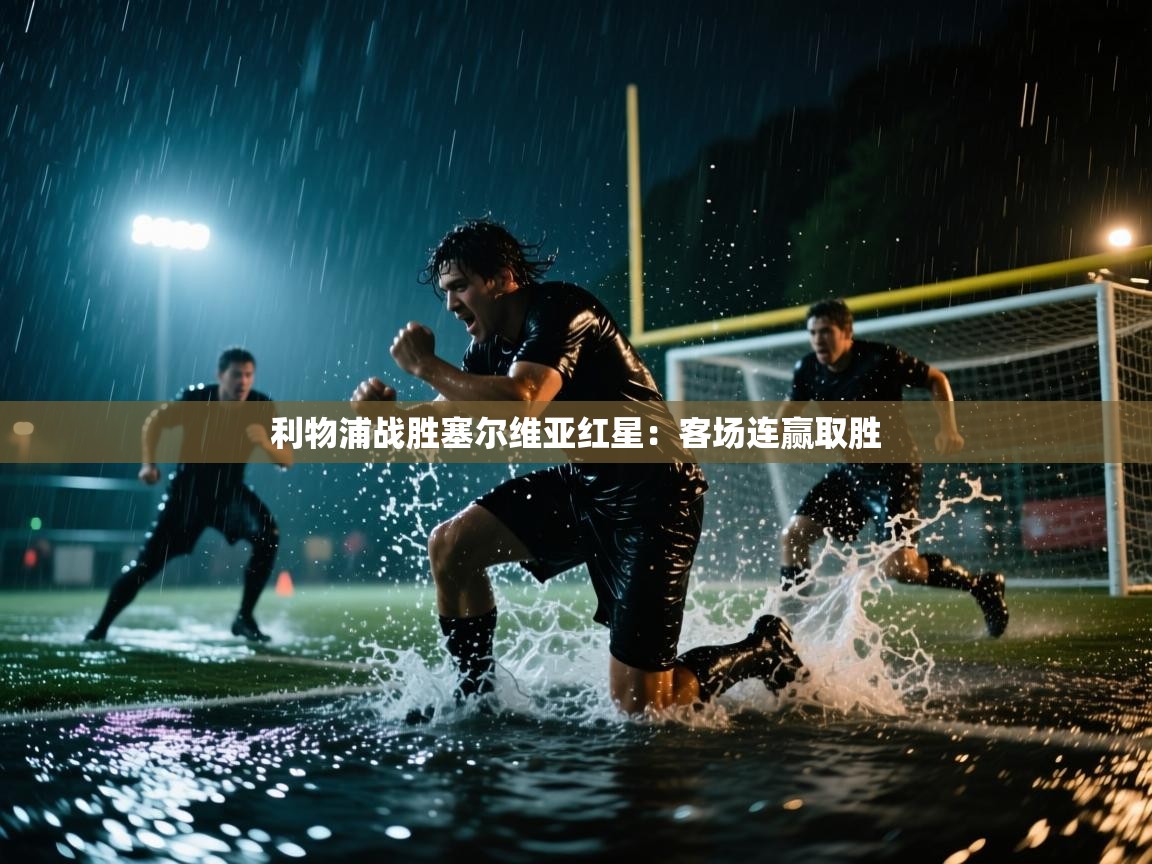 开云体育在线登录-利物浦战胜塞尔维亚红星：客场连赢取胜  第4张