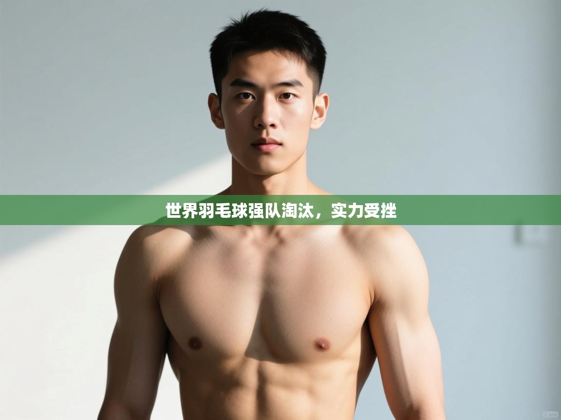 开云体育网络异常修复-世界羽毛球强队淘汰，实力受挫  第4张