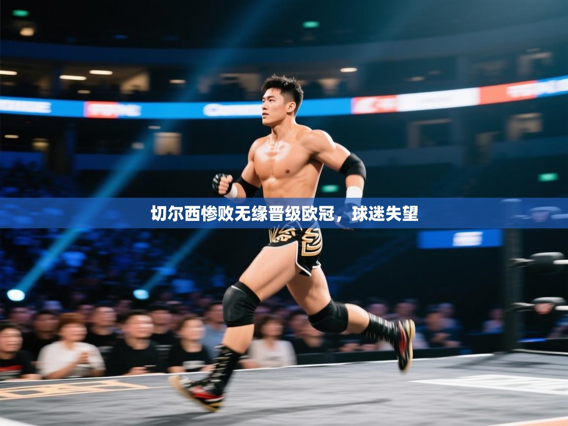 开云kaiyun体育app入口登录官网-切尔西惨败无缘晋级欧冠，球迷失望  第3张