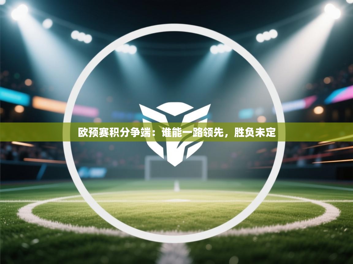 开云体育在线-欧预赛积分争端：谁能一路领先，胜负未定  第1张