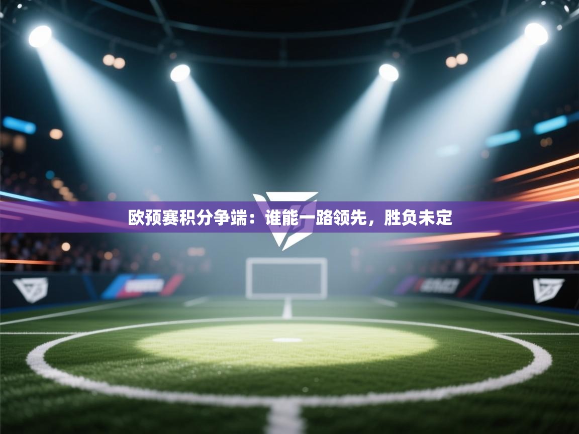 开云体育在线-欧预赛积分争端：谁能一路领先，胜负未定  第4张