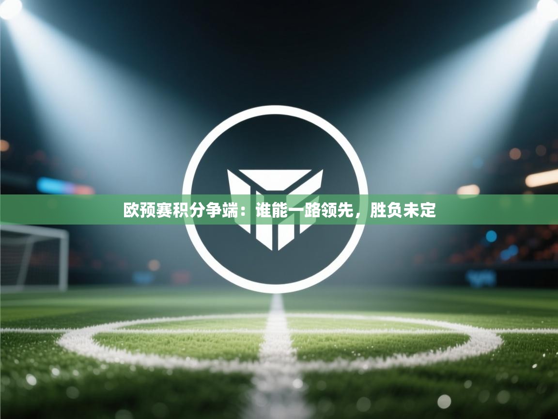 开云体育在线-欧预赛积分争端：谁能一路领先，胜负未定  第3张