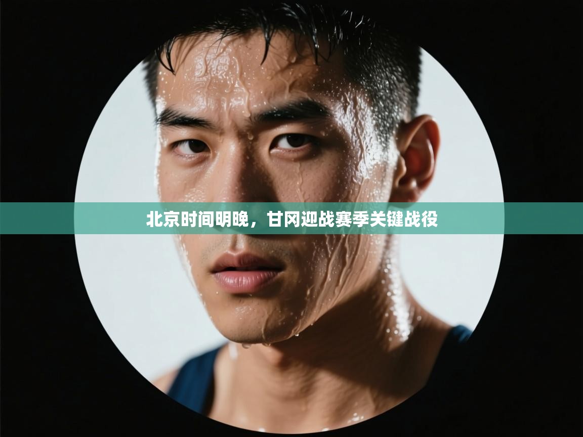 开云体育新人指引-北京时间明晚，甘冈迎战赛季关键战役