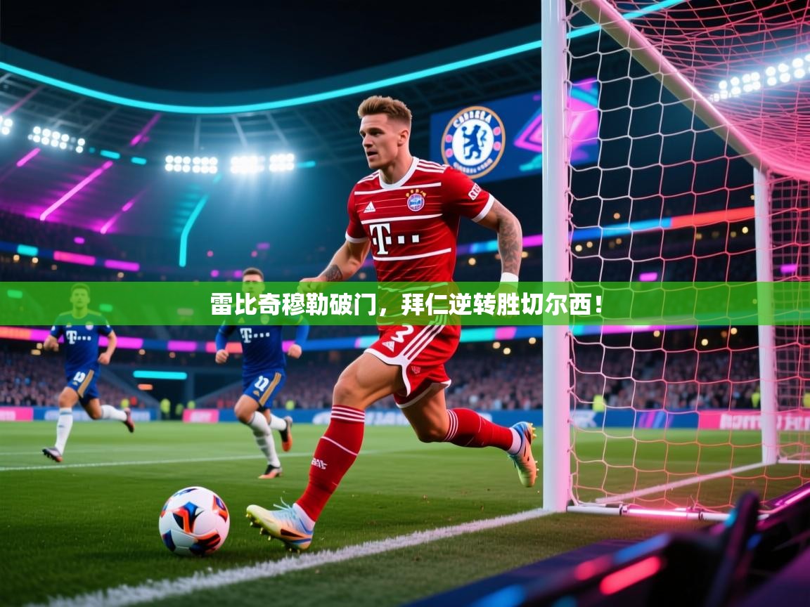 kaiyun-雷比奇穆勒破门，拜仁逆转胜切尔西！  第3张