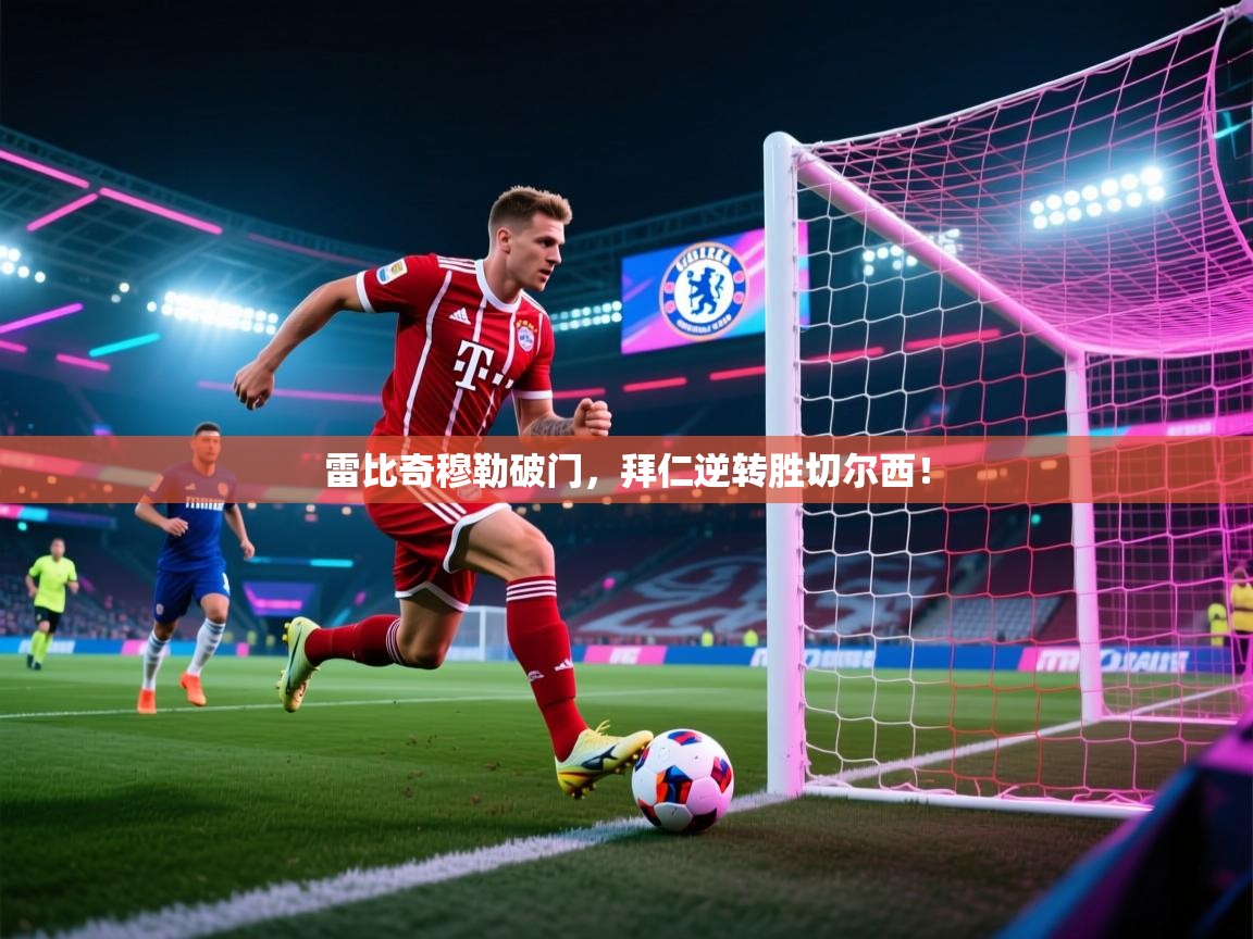 kaiyun-雷比奇穆勒破门，拜仁逆转胜切尔西！  第2张