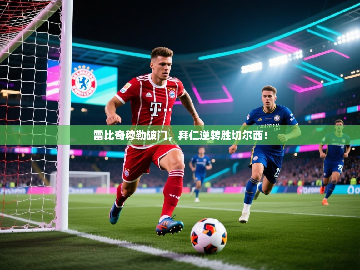 kaiyun-雷比奇穆勒破门，拜仁逆转胜切尔西！  第4张