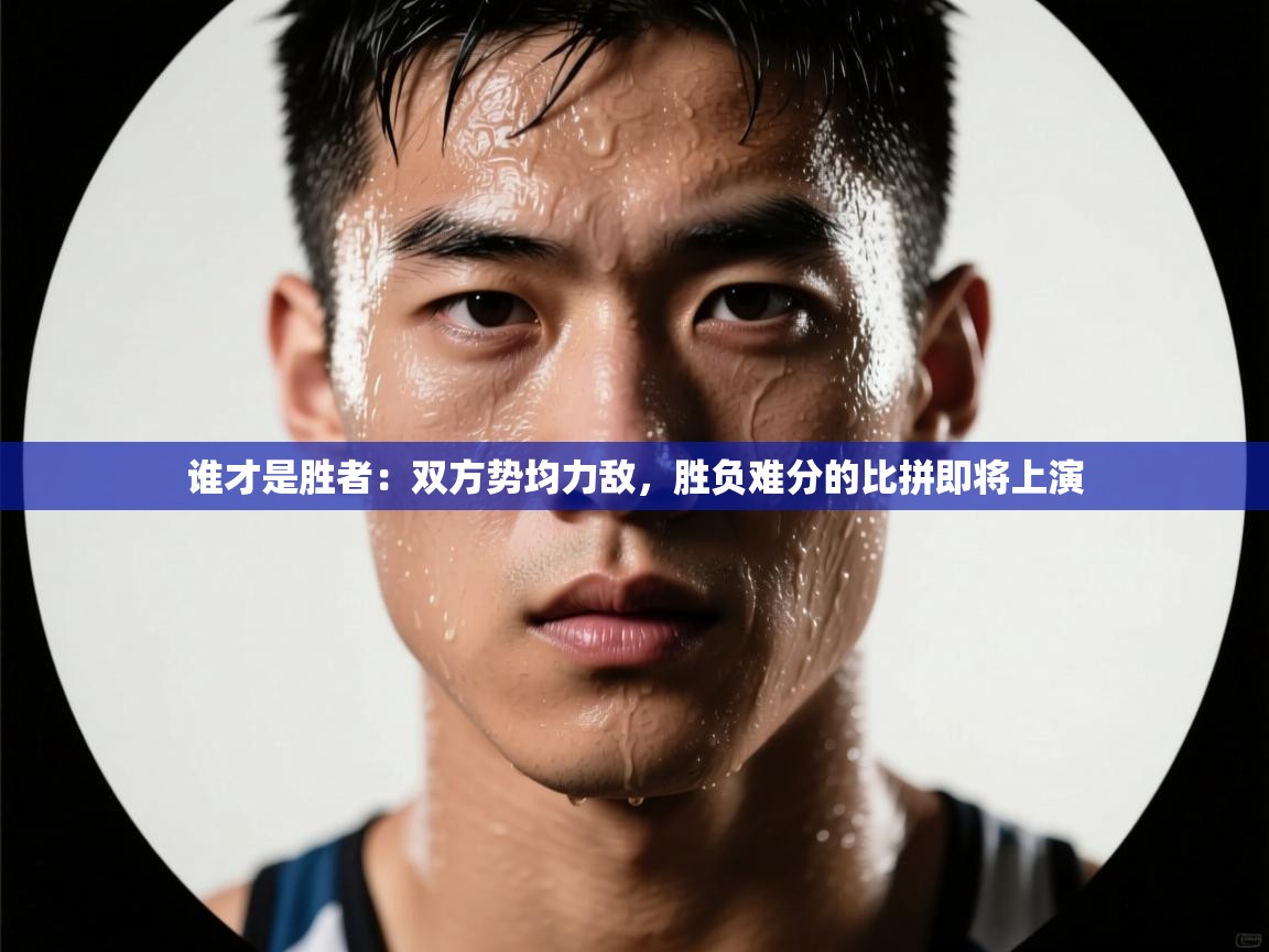 -谁才是胜者：双方势均力敌，胜负难分的比拼即将上演  第1张