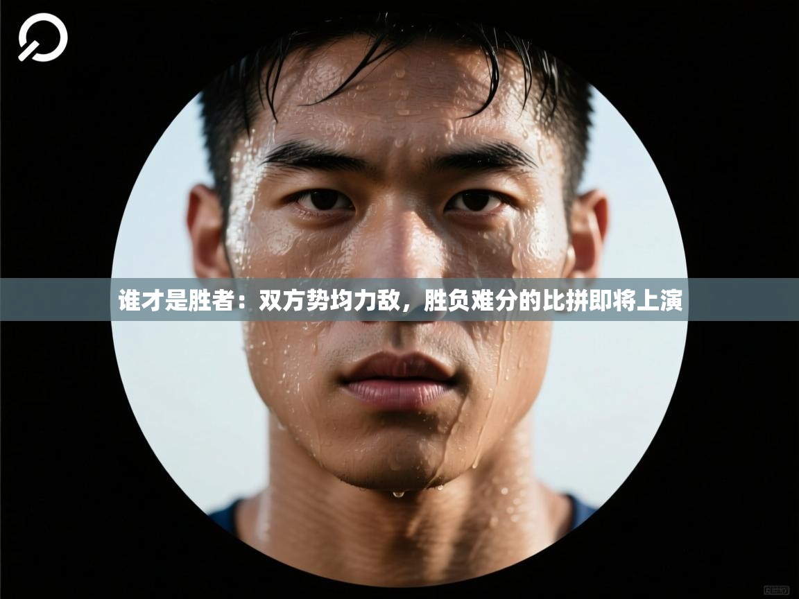 -谁才是胜者：双方势均力敌，胜负难分的比拼即将上演  第4张