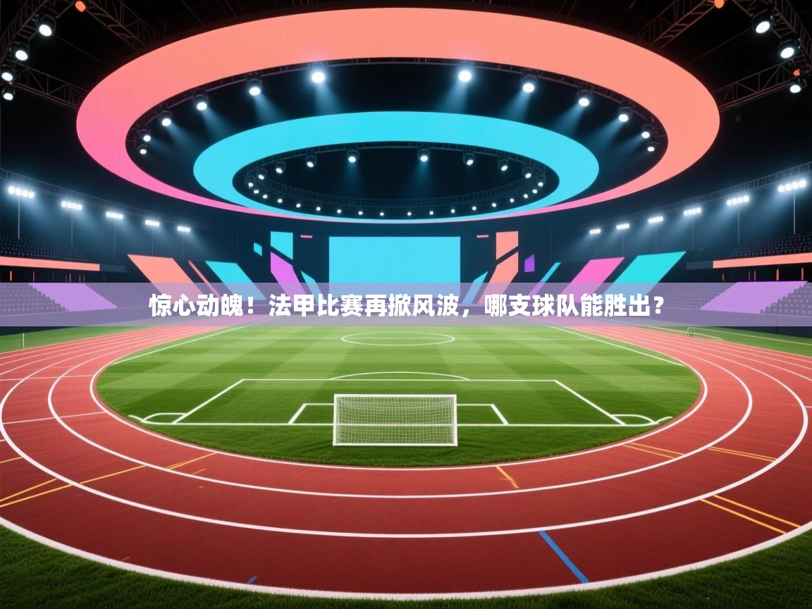 开云体育app官网入口-惊心动魄！法甲比赛再掀风波，哪支球队能胜出？