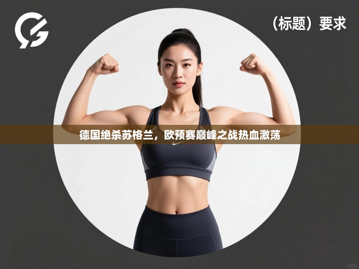 开云kaiyun体育app入口下载官网-德国绝杀苏格兰，欧预赛巅峰之战热血激荡  第4张