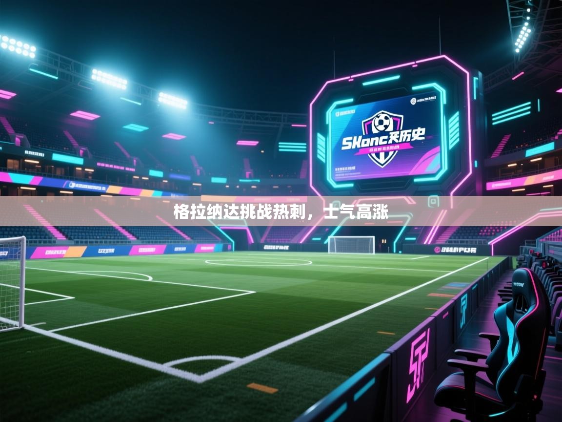 开云体育app投诉-格拉纳达挑战热刺，士气高涨  第3张