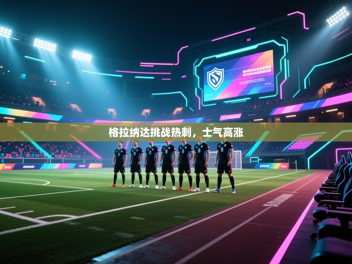 开云体育app投诉-格拉纳达挑战热刺，士气高涨  第4张